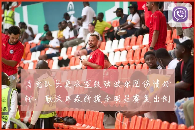 马竞队长更衣室鼓劲波尔图伤情好转,勒沃库森新援全明星赛复出倒计时